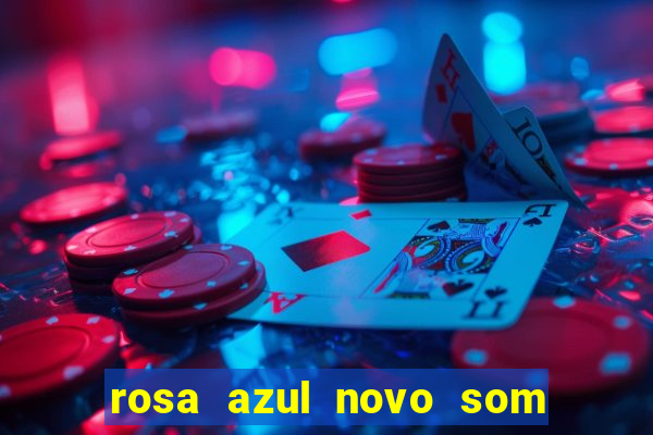 rosa azul novo som letra rosa azul novo som